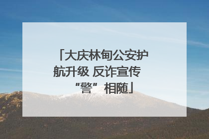 大庆林甸公安护航升级 反诈宣传“警”相随