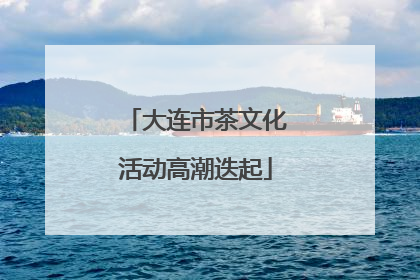 大连市茶文化活动高潮迭起