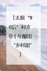 太原“90后”村支书十年酿出“乡村甜”