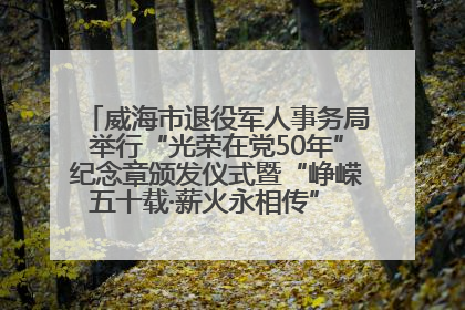 威海市退役军人事务局举行“光荣在党50年”纪念章颁发仪式暨“峥嵘五十载·薪火永相传” 主题党日活动