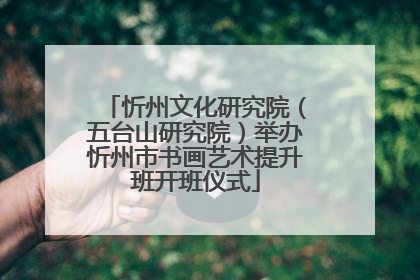 忻州文化研究院（五台山研究院）举办忻州市书画艺术提升班开班仪式