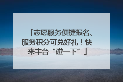 志愿服务便捷报名、服务积分可兑好礼！快来丰台“碰一下”