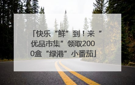 快乐“鲜”到！来“优品市集”领取2000盒“绿港”小番茄