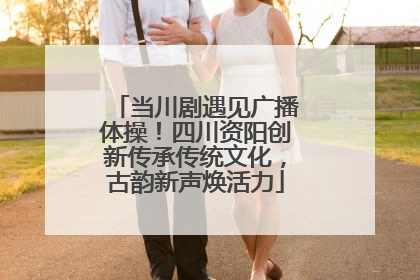 当川剧遇见广播体操！四川资阳创新传承传统文化，古韵新声焕活力