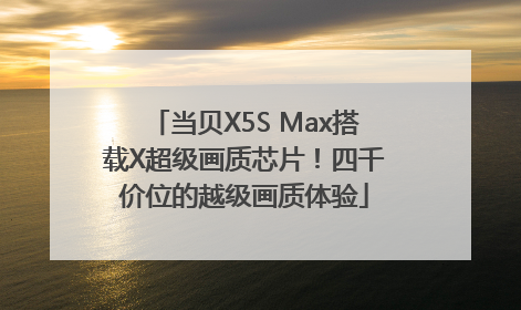 当贝X5S Max搭载X超级画质芯片！四千价位的越级画质体验
