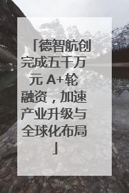德智航创完成五千万元 A+轮融资，加速产业升级与全球化布局