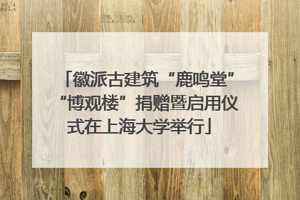 徽派古建筑“鹿鸣堂”“博观楼”捐赠暨启用仪式在上海大学举行