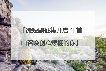 微短剧征集开启 牛首山召唤创意爆棚的你