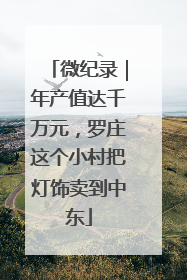 微纪录｜年产值达千万元，罗庄这个小村把灯饰卖到中东