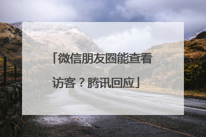 微信朋友圈能查看访客？腾讯回应