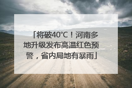 将破40℃！河南多地升级发布高温红色预警，省内局地有暴雨