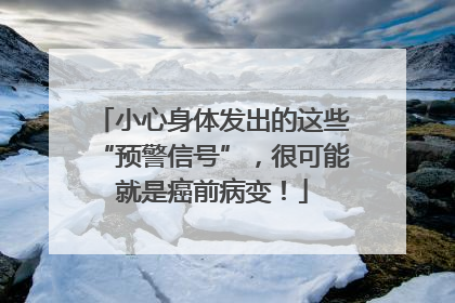 小心身体发出的这些“预警信号”，很可能就是癌前病变！