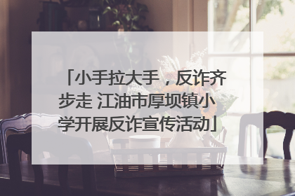 小手拉大手，反诈齐步走 江油市厚坝镇小学开展反诈宣传活动