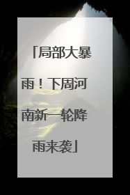 局部大暴雨！下周河南新一轮降雨来袭