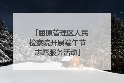 屈原管理区人民检察院开展端午节志愿服务活动