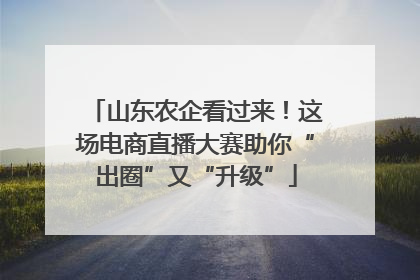 山东农企看过来！这场电商直播大赛助你“出圈”又“升级”