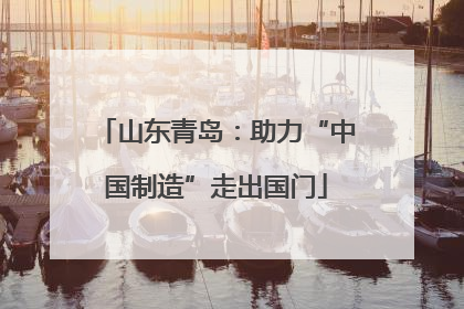 山东青岛：助力“中国制造”走出国门