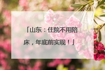 山东：住院不用陪床，年底前实现！