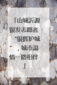 山城沂源银发志愿者“银辉护城”，城市温情一路相伴