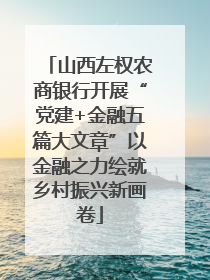 山西左权农商银行开展“党建+金融五篇大文章”以金融之力绘就乡村振兴新画卷