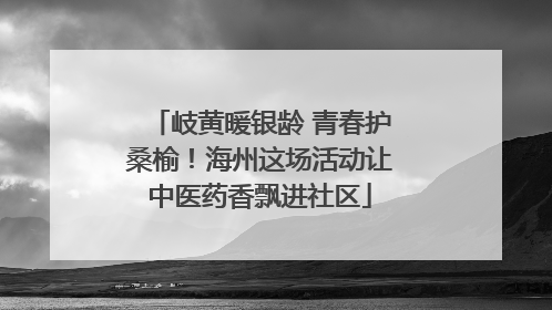 岐黄暖银龄 青春护桑榆！海州这场活动让中医药香飘进社区