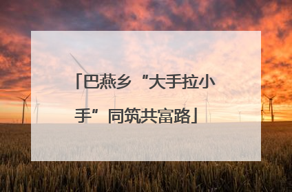 巴燕乡“大手拉小手”同筑共富路