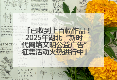 已收到上百幅作品！2025年湖北“新时代网络文明公益广告”征集活动火热进行中