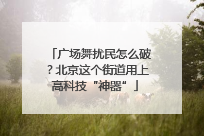 广场舞扰民怎么破？北京这个街道用上高科技“神器”