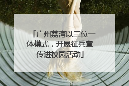 广州荔湾以三位一体模式，开展征兵宣传进校园活动