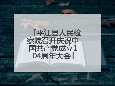 平江县人民检察院召开庆祝中国共产党成立104周年大会