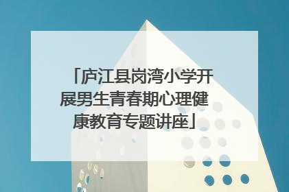庐江县岗湾小学开展男生青春期心理健康教育专题讲座