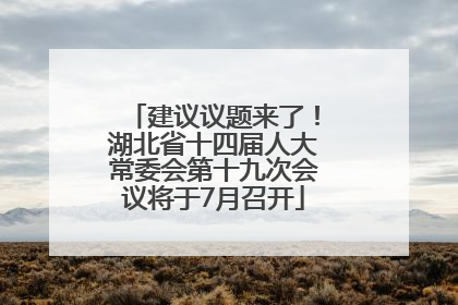 建议议题来了！湖北省十四届人大常委会第十九次会议将于7月召开