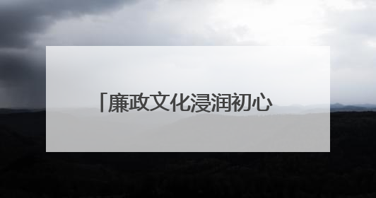 廉政文化浸润初心 廉洁教育筑牢防线