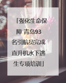 强化生命保障 青岛93名引航员完成直升机水下逃生专项培训