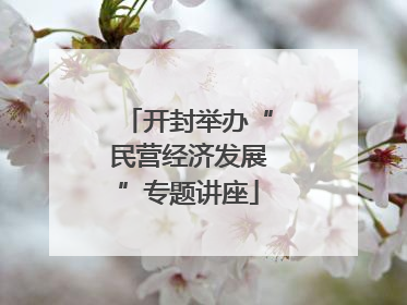 开封举办“民营经济发展”专题讲座