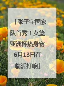 张子宇国家队首秀！女篮亚洲杯热身赛6月13日在临沂打响