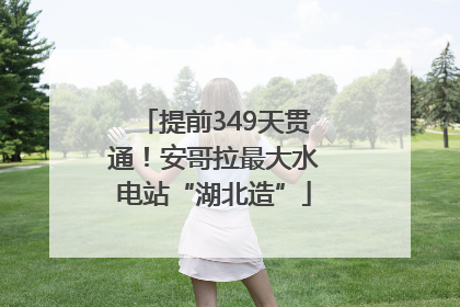 提前349天贯通！安哥拉最大水电站“湖北造”