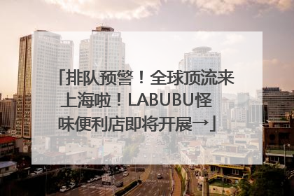 排队预警！全球顶流来上海啦！LABUBU怪味便利店即将开展→