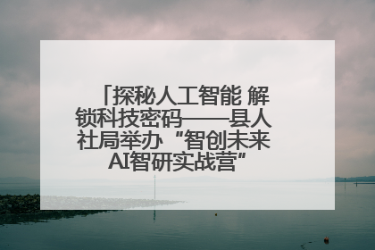 探秘人工智能 解锁科技密码——县人社局举办“智创未来 AI智研实战营”主题创业沙龙活动