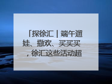 探徐汇｜端午遛娃、撒欢、买买买，徐汇这些活动超“上头”！
