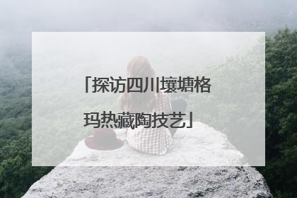 探访四川壤塘格玛热藏陶技艺