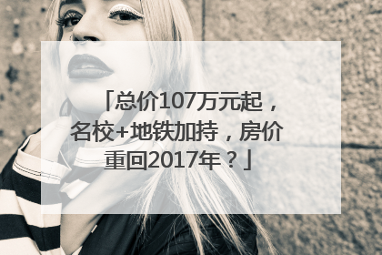 总价107万元起，名校+地铁加持，房价重回2017年？