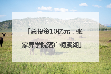 总投资10亿元，张家界学院落户梅溪湖