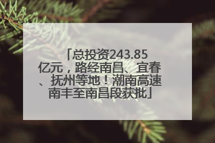 总投资243.85亿元，路经南昌、宜春、抚州等地！潮南高速南丰至南昌段获批