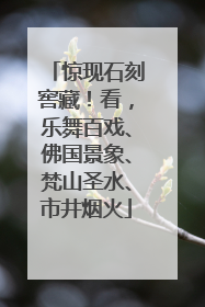 惊现石刻窖藏！看，乐舞百戏、佛国景象、梵山圣水、市井烟火