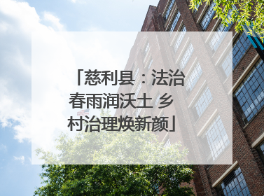 慈利县：法治春雨润沃土 乡村治理焕新颜