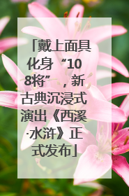 戴上面具化身“108将”，新古典沉浸式演出《西溪·水浒》正式发布