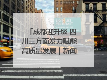 成都迎升级 四川三方面发力赋能高质量发展｜新闻发布最前线