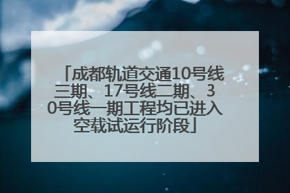成都轨道交通10号线三期、17号线二期、30号线一期工程均已进入空载试运行阶段