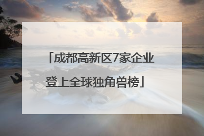成都高新区7家企业登上全球独角兽榜